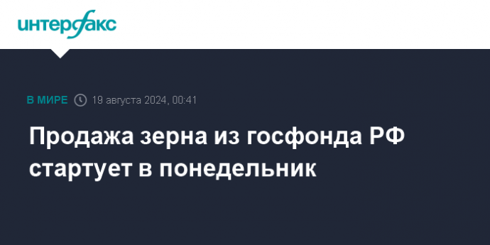 Продажа зерна из госфонда РФ стартует в понедельник