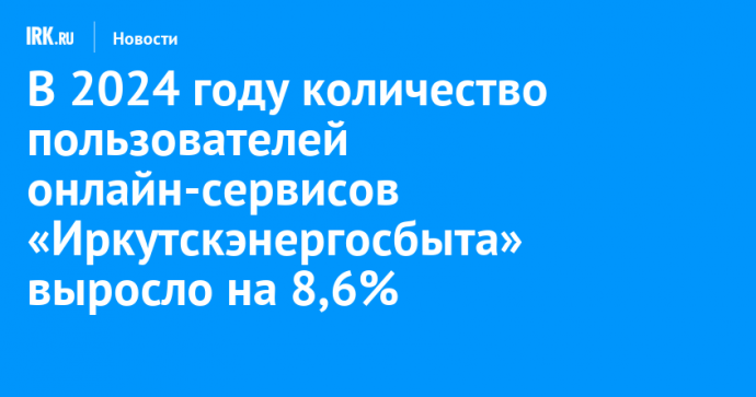 В 2024 году количество пользователей онлайн-сервисов «Иркутскэнергосбыта» выросло на 8,6%