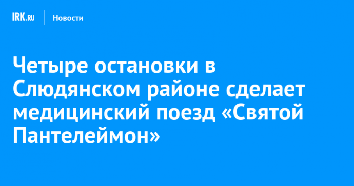 Четыре остановки в Слюдянском районе сделает медицинский поезд «Святой Пантелеймон»