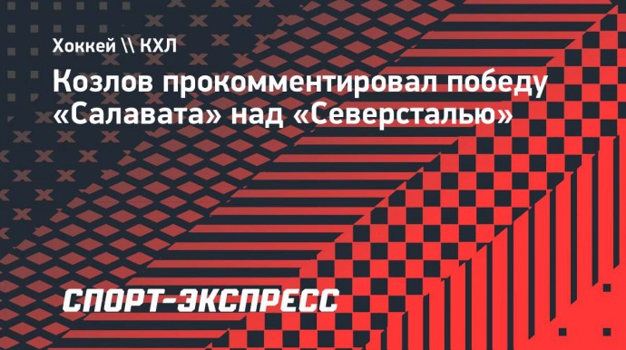 Козлов — о победе над «Северсталью»: «Важно было выиграть в день рождения «Салавата»