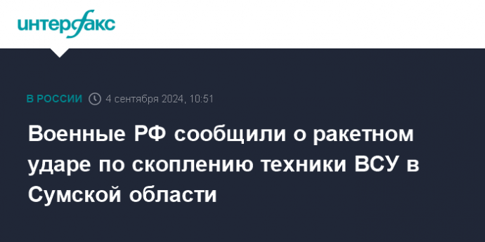 Военные РФ сообщили о ракетном ударе по скоплению техники ВСУ в Сумской области