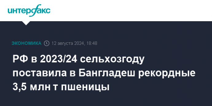 РФ в 2023/24 сельхозгоду поставила в Бангладеш рекордные 3,5 млн т пшеницы