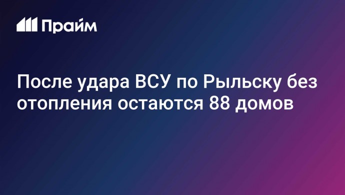 После удара ВСУ по Рыльску без отопления остаются 88 домов