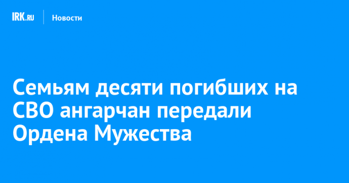 Семьям десяти погибших на СВО ангарчан передали Ордена Мужества