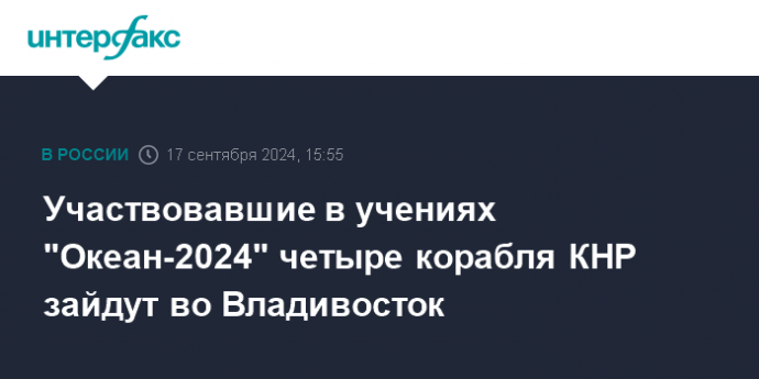 Участвовавшие в учениях "Океан-2024" четыре корабля КНР зайдут во Владивосток