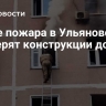 После пожара в Ульяновске проверят конструкции дома