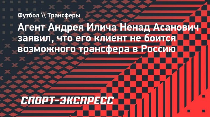 Агент Илича: «Андрей готов приехать в Россию»