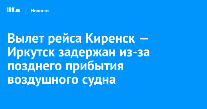 Вылет рейса Киренск — Иркутск задержан из-за позднего прибытия воздушного судна