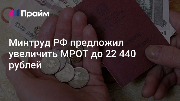 Минтруд РФ предложил увеличить МРОТ до 22 440 рублей