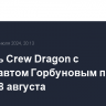 Корабль Crew Dragon с космонавтом Горбуновым полетит к МКС 18 августа