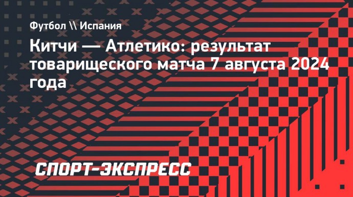 «Атлетико» разгромил гонконгский «Китчи», Серлот оформил дубль в дебютном матче