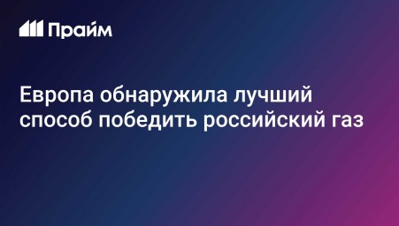 Европа обнаружила лучший способ победить российский газ