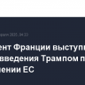 Президент Франции выступил против введения Трампом пошлин в отношении ЕС