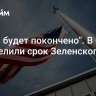 "С ним будет покончено". В США определили срок Зеленского