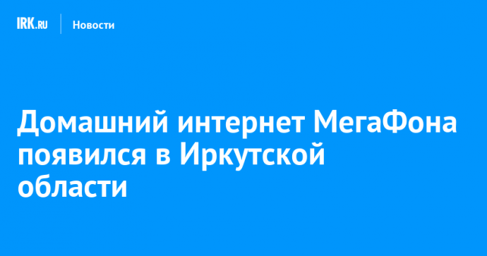 Домашний интернет МегаФона появился в Иркутской области