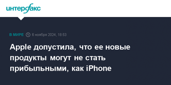 Apple допустила, что ее новые продукты могут не стать прибыльными, как iPhone