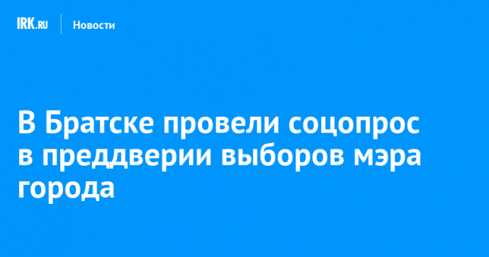 В Братске провели соцопрос в преддверии выборов мэра города