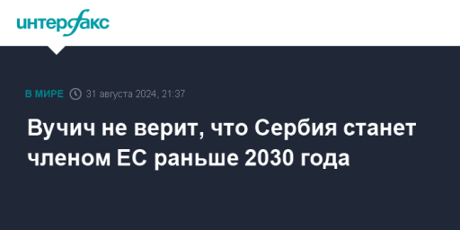 Вучич не верит, что Сербия станет членом ЕС раньше 2030 года