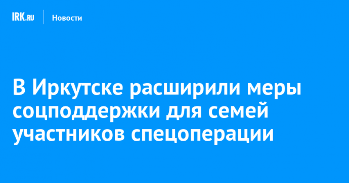 В Иркутске расширили меры соцподдержки для семей участников спецоперации