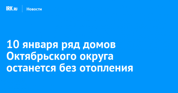 10 января ряд домов Октябрьского округа останется без отопления