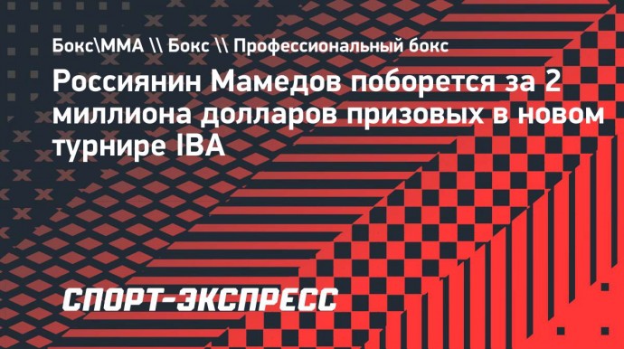 Россиянин Мамедов поборется за 2 миллиона долларов призовых в новом турнире IBA