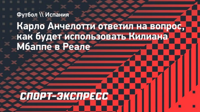 Анчелотти — о позиции Мбаппе в «Реале»: «Куда-нибудь его пристрою»