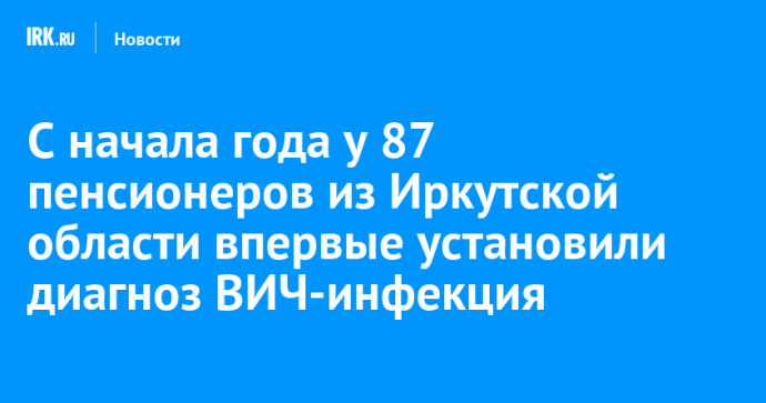 С начала года у 87 пенсионеров из Иркутской области впервые установили диагноз ВИЧ-инфекция