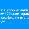 Прогноз: в России банки выплатят 420 миллиардов рублей кешбэка по итогам 2024 года