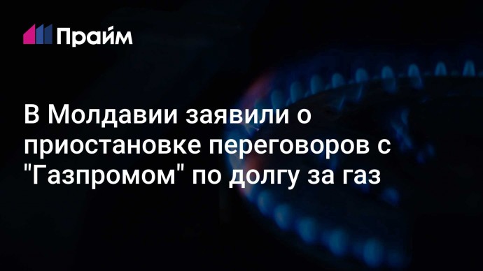 В Молдавии заявили о приостановке переговоров с "Газпромом" по долгу за газ