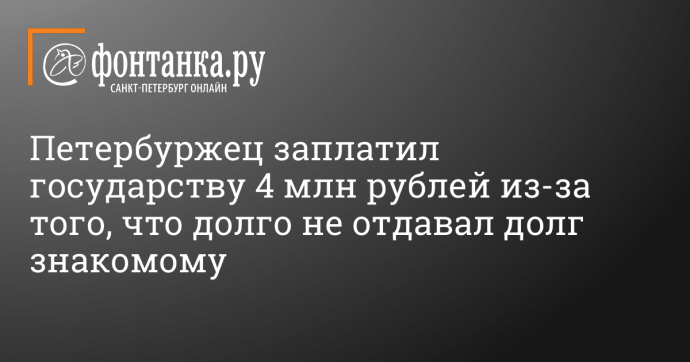 Петербуржец заплатил государству 4 млн рублей из-за того, что долго не отдавал долг знакомому