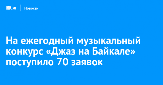 В Иркутске на ежегодный музыкальный конкурс «Джаз на Байкале» поступило 70 заявок