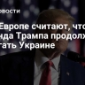 FT: в Европе считают, что команда Трампа продолжит помогать Украине