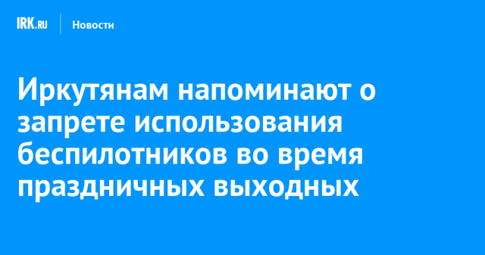 Иркутянам напоминают о запрете использования беспилотников во время праздничных выходных