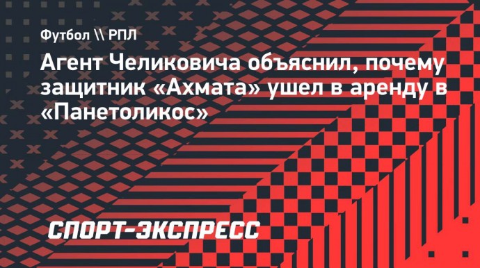 Агент Челиковича объяснил, почему защитник «Ахмата» ушел в аренду в «Панетоликос»