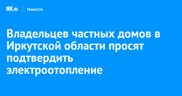 Владельцев частных домов в Иркутской области просят подтвердить электроотопление