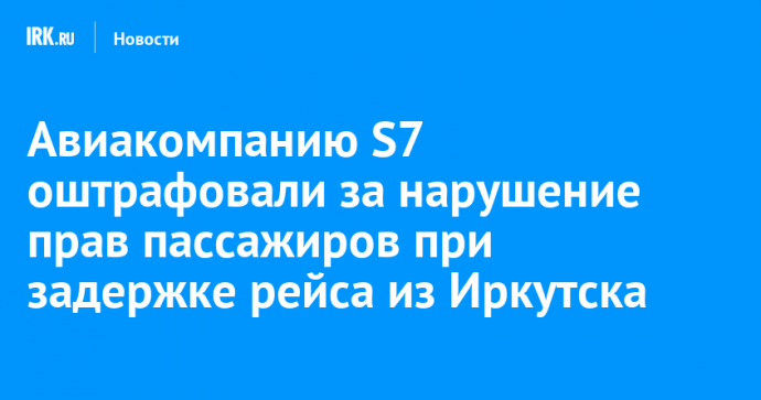 Авиакомпанию S7 оштрафовали за нарушение прав пассажиров при задержке рейса из Иркутска