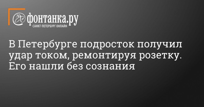 В Петербурге подросток получил удар током, ремонтируя розетку. Его нашли без сознания