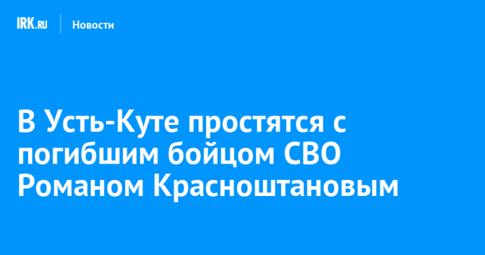 В Усть-Куте простятся с погибшим бойцом СВО Романом Красноштановым