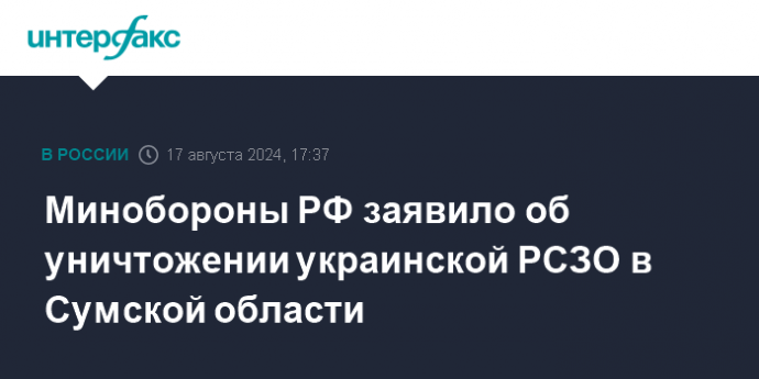 Минобороны РФ заявило об уничтожении украинской РСЗО в Сумской области