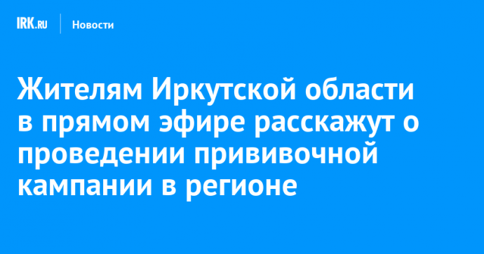 Жителям Иркутской области в прямом эфире расскажут о проведении прививочной кампании в регионе