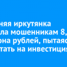 30-летняя иркутянка перевела мошенникам 8,5 миллиона рублей, пытаясь заработать на инвестициях