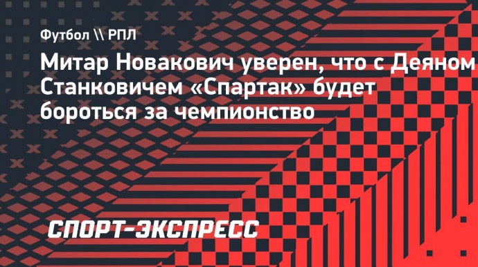 Новакович: «Уверен, что «Спартак» будет бороться за чемпионство в этом сезоне»