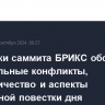 Участники саммита БРИКС обсудят региональные конфликты, сотрудничество и аспекты глобальной повестки дня...