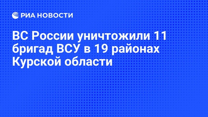 ВС России уничтожили 11 бригад ВСУ в 19 районах Курской области