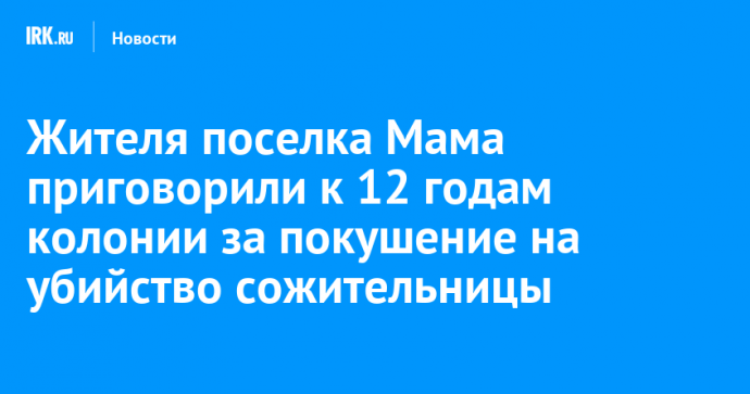 Жителя поселка Мама приговорили к 12 годам колонии за покушение на убийство сожительницы