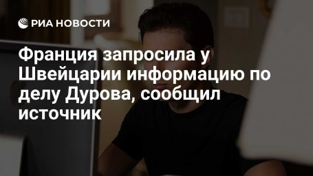 Франция запросила у Швейцарии информацию по делу Дурова, сообщил источник