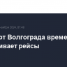 Аэропорт Волгограда временно не обслуживает рейсы