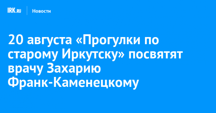 20 августа «Прогулки по старому Иркутску» посвятят врачу Захарию Франк-Каменецкому