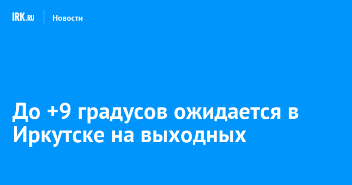 До +9 градусов ожидается в Иркутске на выходных