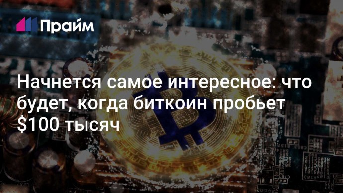 Начнется самое интересное: что будет, когда биткоин пробьет $100 тысяч